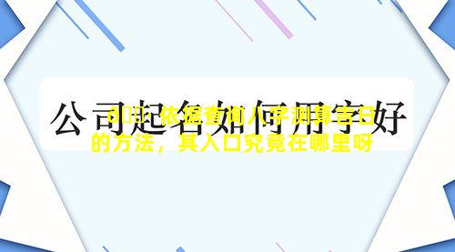 🌷 依据查询八字测算吉日的方法，其入口究竟在哪里呀